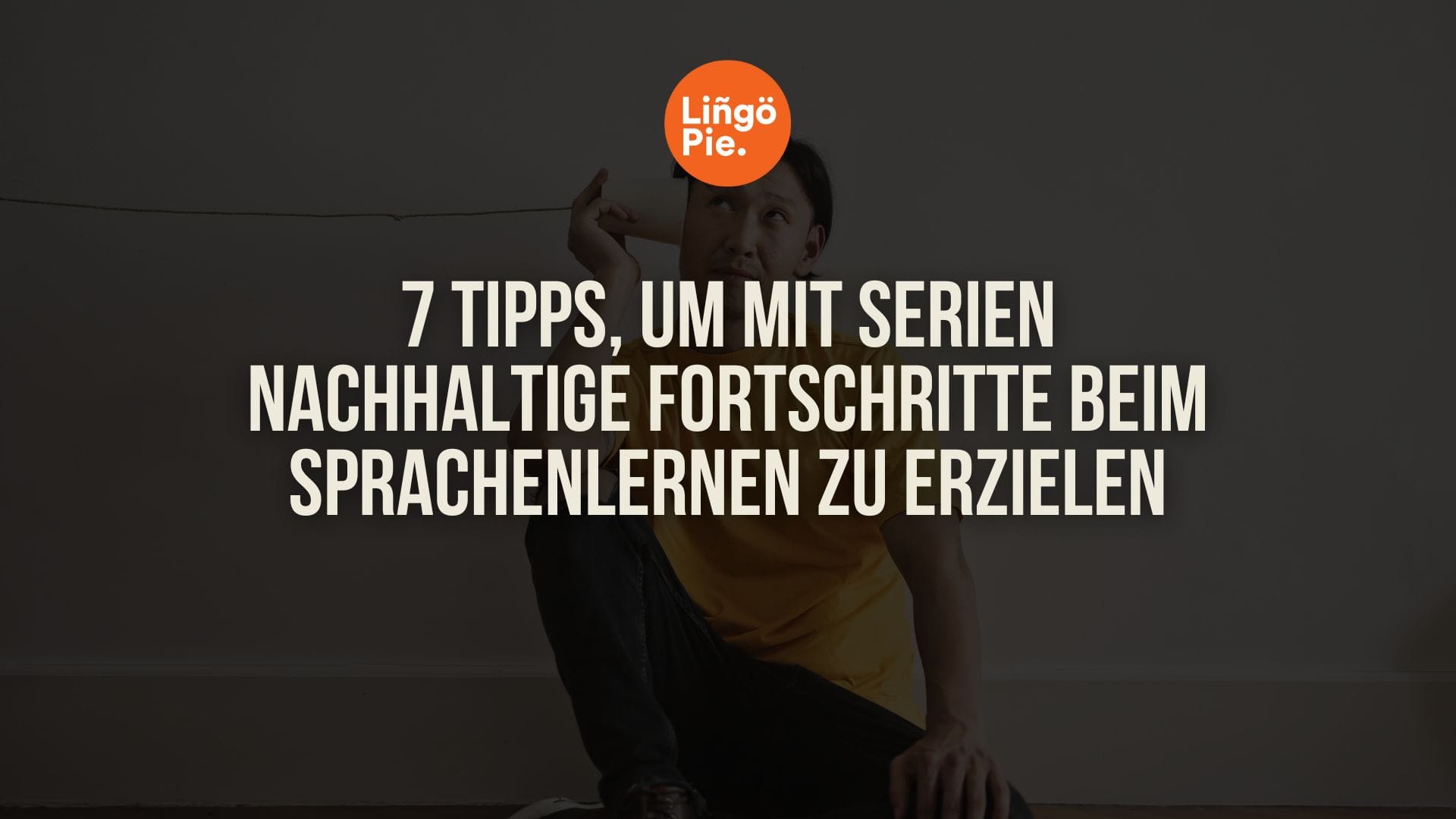 7 Tipps, um mit Serien nachhaltige Fortschritte beim Sprachenlernen zu erzielen