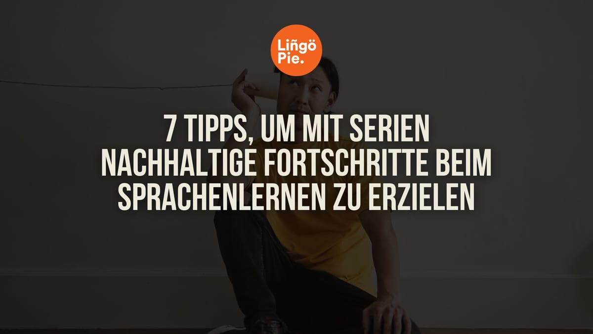7 Tipps, um mit Serien nachhaltige Fortschritte beim Sprachenlernen zu erzielen