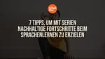 7 Tipps, um mit Serien nachhaltige Fortschritte beim Sprachenlernen zu erzielen