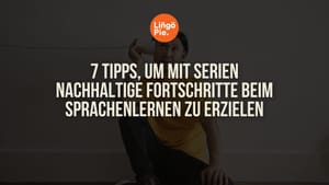 7 Tipps, um mit Serien nachhaltige Fortschritte beim Sprachenlernen zu erzielen