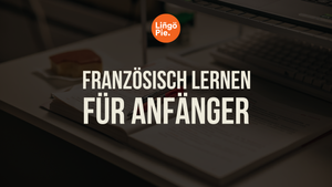Französisch lernen für Anfänger: So startest du richtig durch