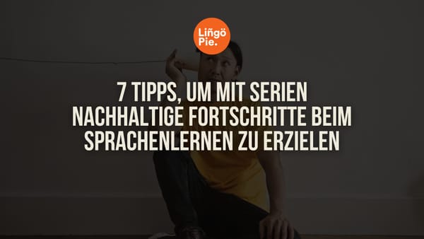 7 Tipps, um mit Serien nachhaltige Fortschritte beim Sprachenlernen zu erzielen